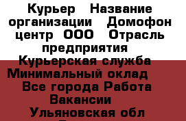 Курьер › Название организации ­ Домофон центр, ООО › Отрасль предприятия ­ Курьерская служба › Минимальный оклад ­ 1 - Все города Работа » Вакансии   . Ульяновская обл.,Барыш г.